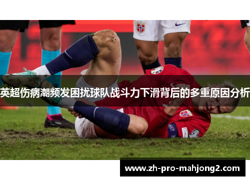 英超伤病潮频发困扰球队战斗力下滑背后的多重原因分析 英超伤病潮频发困扰球队战斗力下滑背后的多重原因分析