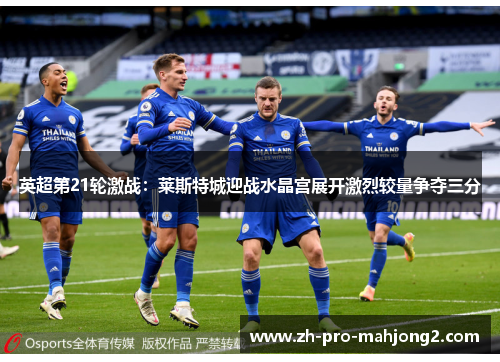 英超第21轮激战：莱斯特城迎战水晶宫展开激烈较量争夺三分