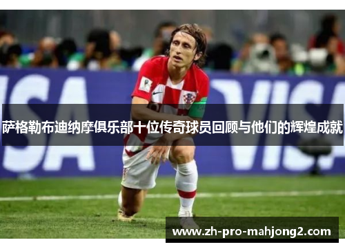 萨格勒布迪纳摩俱乐部十位传奇球员回顾与他们的辉煌成就 萨格勒布迪纳摩俱乐部十位传奇球员回顾与他们的辉煌成就