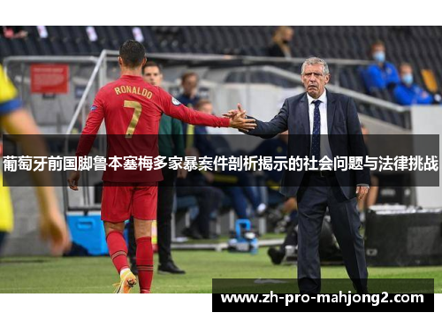 葡萄牙前国脚鲁本塞梅多家暴案件剖析揭示的社会问题与法律挑战
