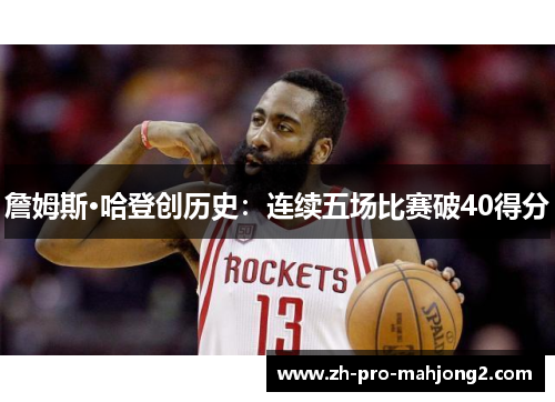 詹姆斯·哈登创历史:连续五场比赛破40得分 詹姆斯·哈登创历史:连续五场比赛破40得分
