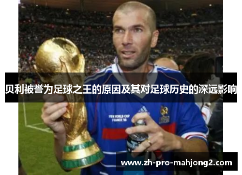贝利被誉为足球之王的原因及其对足球历史的深远影响 贝利被誉为足球之王的原因及其对足球历史的深远影响