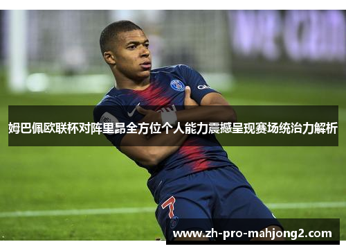 姆巴佩欧联杯对阵里昂全方位个人能力震撼呈现赛场统治力解析 姆巴佩欧联杯对阵里昂全方位个人能力震撼呈现赛场统治力解析