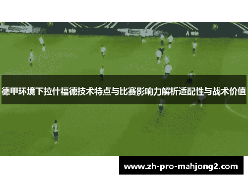 德甲环境下拉什福德技术特点与比赛影响力解析适配性与战术价值 德甲环境下拉什福德技术特点与比赛影响力解析适配性与战术价值