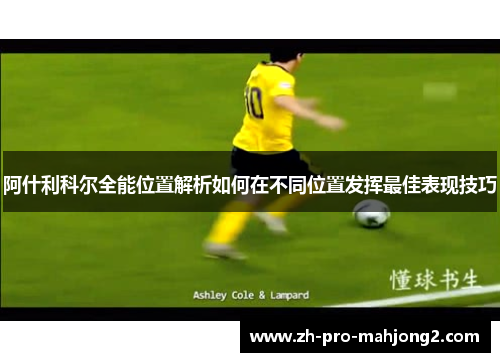阿什利科尔全能位置解析如何在不同位置发挥最佳表现技巧 阿什利科尔全能位置解析如何在不同位置发挥最佳表现技巧