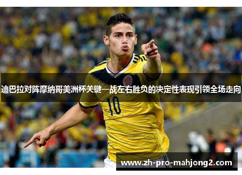 迪巴拉对阵摩纳哥美洲杯关键一战左右胜负的决定性表现引领全场走向 迪巴拉对阵摩纳哥美洲杯关键一战左右胜负的决定性表现引领全场走向