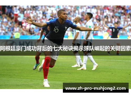 阿根廷豪门成功背后的七大秘诀揭示球队崛起的关键因素 阿根廷豪门成功背后的七大秘诀揭示球队崛起的关键因素