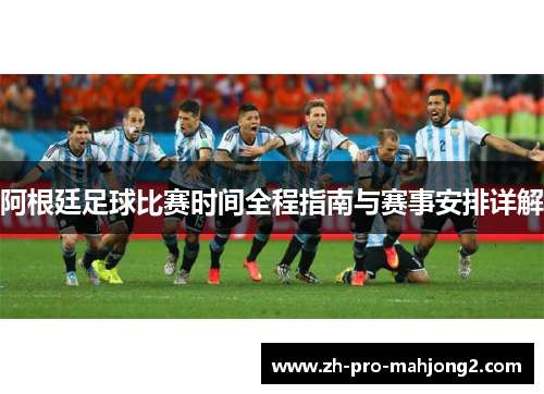 阿根廷足球比赛时间全程指南与赛事安排详解 阿根廷足球比赛时间全程指南与赛事安排详解