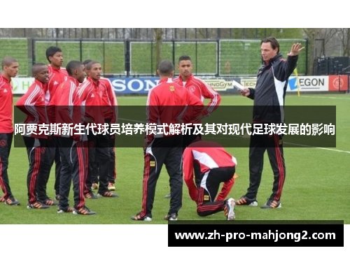 阿贾克斯新生代球员培养模式解析及其对现代足球发展的影响 阿贾克斯新生代球员培养模式解析及其对现代足球发展的影响