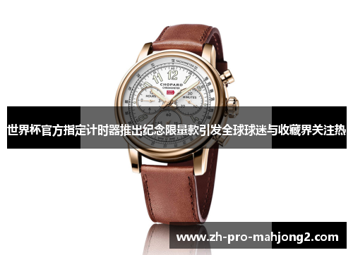 世界杯官方指定计时器推出纪念限量款引发全球球迷与收藏界关注热