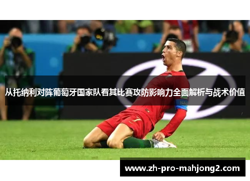 从托纳利对阵葡萄牙国家队看其比赛攻防影响力全面解析与战术价值