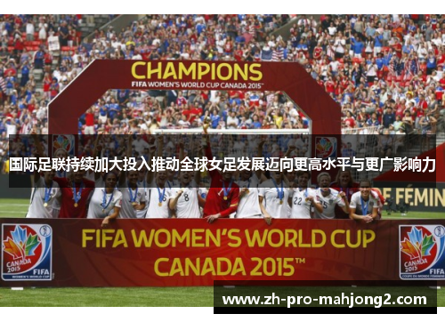 国际足联持续加大投入推动全球女足发展迈向更高水平与更广影响力