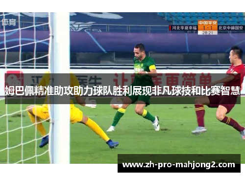 姆巴佩精准助攻助力球队胜利展现非凡球技和比赛智慧