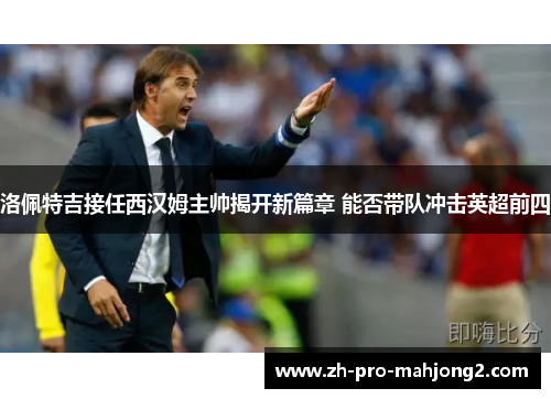 洛佩特吉接任西汉姆主帅揭开新篇章 能否带队冲击英超前四