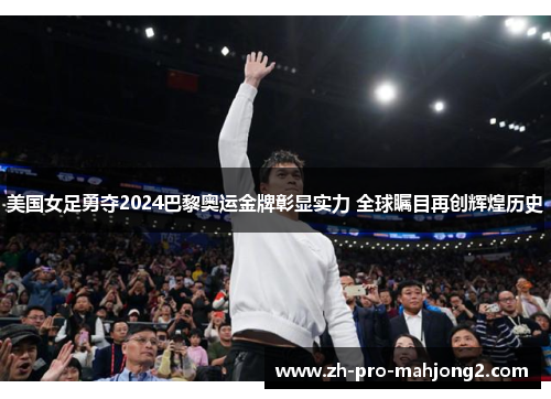 美国女足勇夺2024巴黎奥运金牌彰显实力 全球瞩目再创辉煌历史