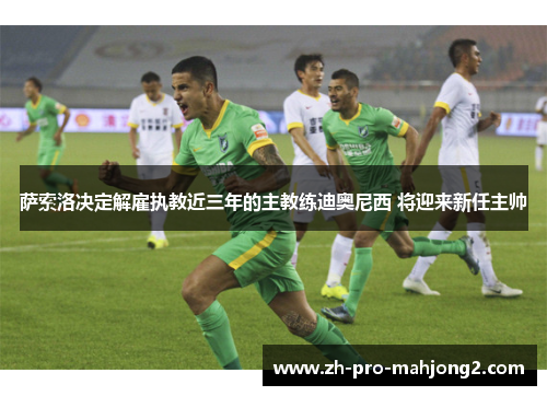 萨索洛决定解雇执教近三年的主教练迪奥尼西 将迎来新任主帅 萨索洛决定解雇执教近三年的主教练迪奥尼西 将迎来新任主帅