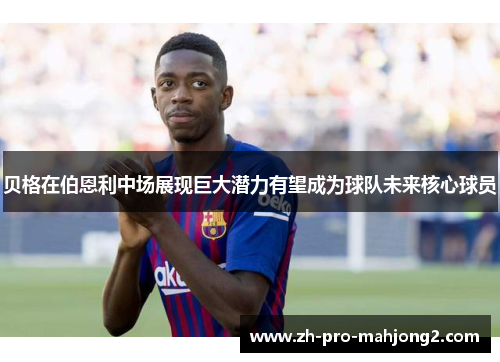 贝格在伯恩利中场展现巨大潜力有望成为球队未来核心球员 贝格在伯恩利中场展现巨大潜力有望成为球队未来核心球员