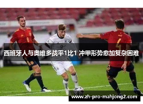 西班牙人与奥维多战平1比1 冲甲形势愈加复杂困难