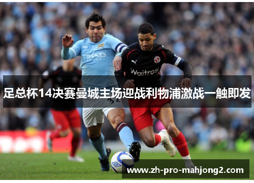 足总杯14决赛曼城主场迎战利物浦激战一触即发