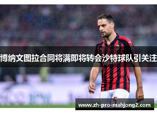 博纳文图拉合同将满即将转会沙特球队引关注 博纳文图拉合同将满即将转会沙特球队引关注