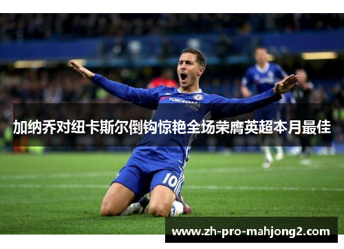 加纳乔对纽卡斯尔倒钩惊艳全场荣膺英超本月最佳 加纳乔对纽卡斯尔倒钩惊艳全场荣膺英超本月最佳