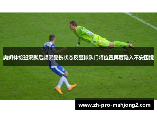 奥姆林接班索默后频繁受伤状态反复球队门将位置再度陷入不安困境
