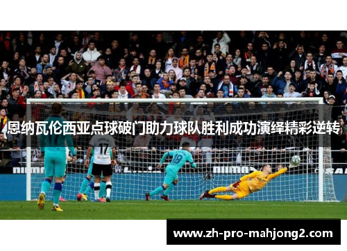 恩纳瓦伦西亚点球破门助力球队胜利成功演绎精彩逆转