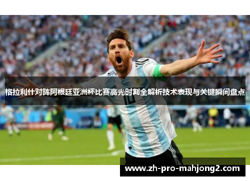 格拉利什对阵阿根廷亚洲杯比赛高光时刻全解析技术表现与关键瞬间盘点 格拉利什对阵阿根廷亚洲杯比赛高光时刻全解析技术表现与关键瞬间盘点
