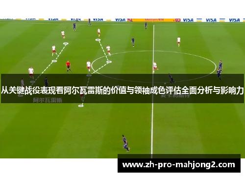 从关键战役表现看阿尔瓦雷斯的价值与领袖成色评估全面分析与影响力