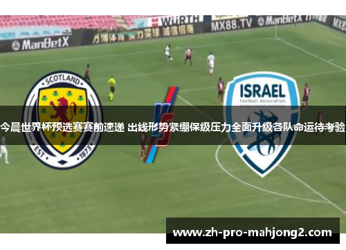 今晨世界杯预选赛赛前速递 出线形势紧绷保级压力全面升级各队命运待考验 今晨世界杯预选赛赛前速递 出线形势紧绷保级压力全面升级各队命运待考验