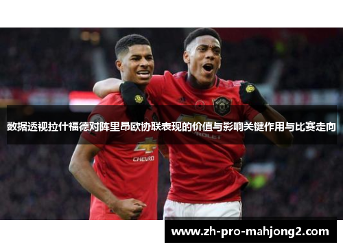 数据透视拉什福德对阵里昂欧协联表现的价值与影响关键作用与比赛走向