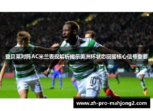 登贝莱对阵AC米兰表现解析揭示美洲杯状态回暖核心信号重要