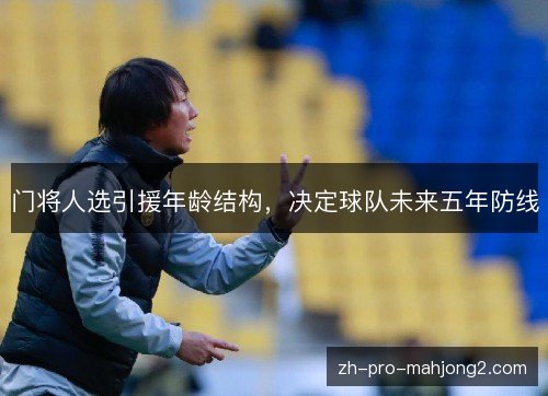 门将人选引援年龄结构，决定球队未来五年防线