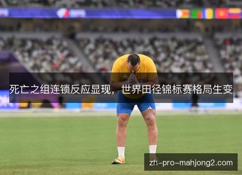 死亡之组连锁反应显现，世界田径锦标赛格局生变